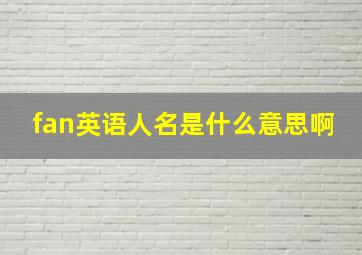 fan英语人名是什么意思啊