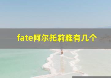 fate阿尔托莉雅有几个