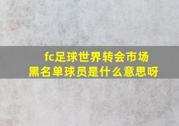 fc足球世界转会市场黑名单球员是什么意思呀