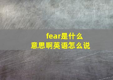 fear是什么意思啊英语怎么说