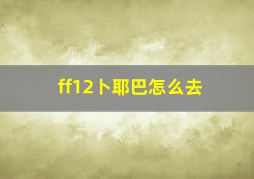 ff12卜耶巴怎么去