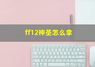 ff12神圣怎么拿