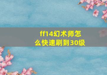 ff14幻术师怎么快速刷到30级