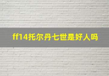 ff14托尔丹七世是好人吗