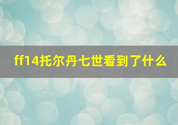 ff14托尔丹七世看到了什么