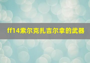 ff14索尔克扎吉尔拿的武器