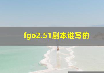 fgo2.51剧本谁写的