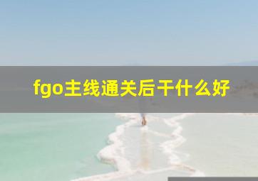 fgo主线通关后干什么好