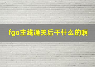 fgo主线通关后干什么的啊