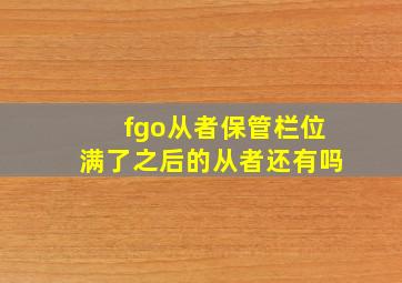 fgo从者保管栏位满了之后的从者还有吗