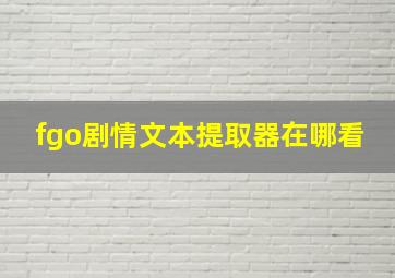 fgo剧情文本提取器在哪看