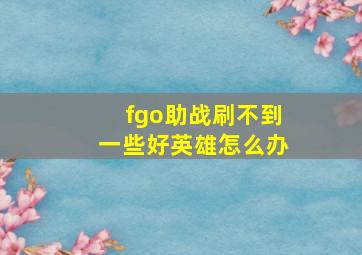 fgo助战刷不到一些好英雄怎么办