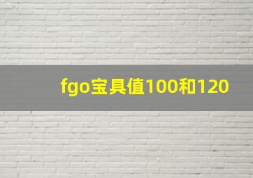 fgo宝具值100和120