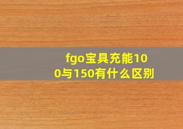 fgo宝具充能100与150有什么区别