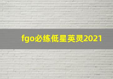 fgo必练低星英灵2021