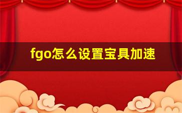 fgo怎么设置宝具加速