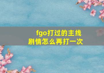 fgo打过的主线剧情怎么再打一次