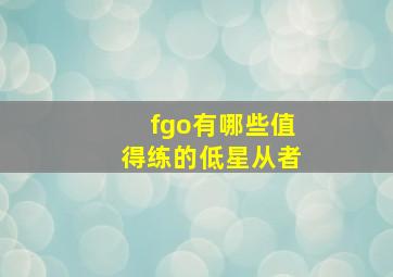 fgo有哪些值得练的低星从者