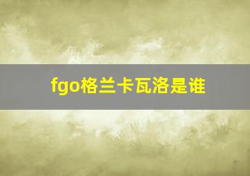 fgo格兰卡瓦洛是谁