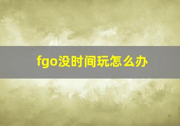 fgo没时间玩怎么办