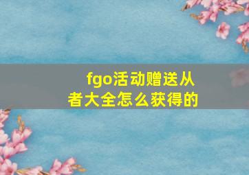 fgo活动赠送从者大全怎么获得的