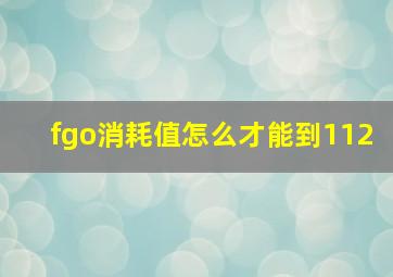 fgo消耗值怎么才能到112