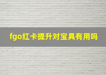 fgo红卡提升对宝具有用吗