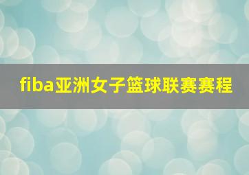 fiba亚洲女子篮球联赛赛程