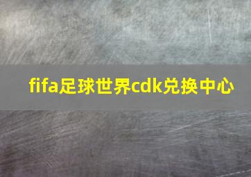 fifa足球世界cdk兑换中心