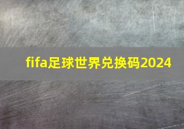 fifa足球世界兑换码2024