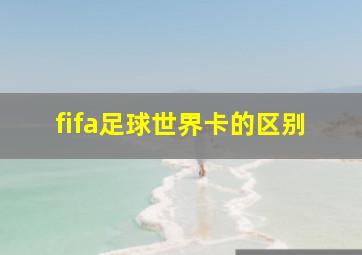 fifa足球世界卡的区别