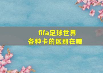 fifa足球世界各种卡的区别在哪