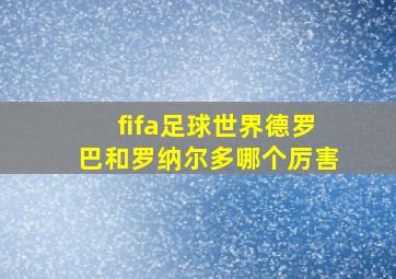 fifa足球世界德罗巴和罗纳尔多哪个厉害