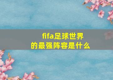 fifa足球世界的最强阵容是什么