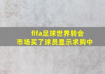 fifa足球世界转会市场买了球员显示求购中