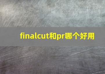 finalcut和pr哪个好用