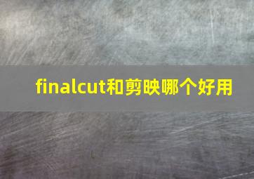 finalcut和剪映哪个好用