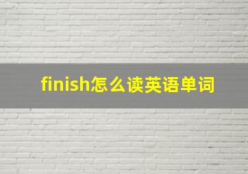 finish怎么读英语单词