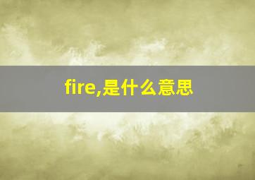 fire,是什么意思