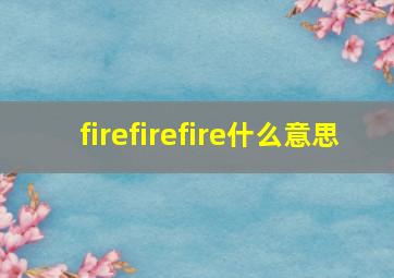 firefirefire什么意思