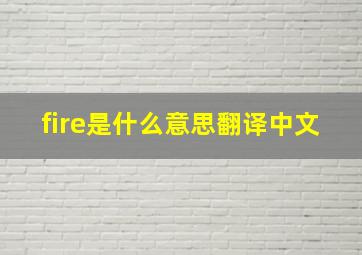 fire是什么意思翻译中文