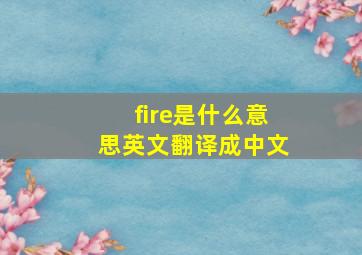 fire是什么意思英文翻译成中文