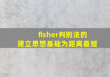 fisher判别法的建立思想基础为距离最短