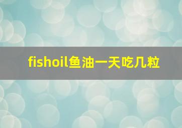 fishoil鱼油一天吃几粒