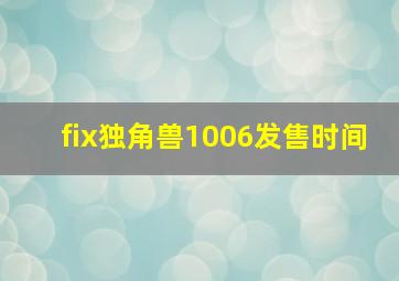 fix独角兽1006发售时间