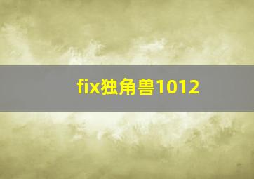 fix独角兽1012