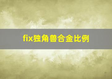 fix独角兽合金比例