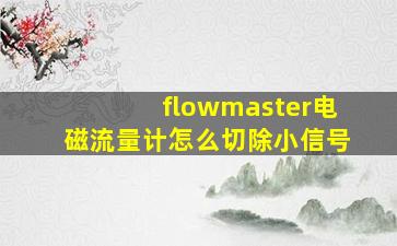 flowmaster电磁流量计怎么切除小信号