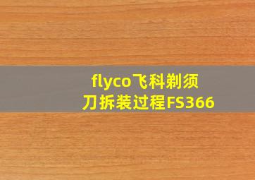 flyco飞科剃须刀拆装过程FS366