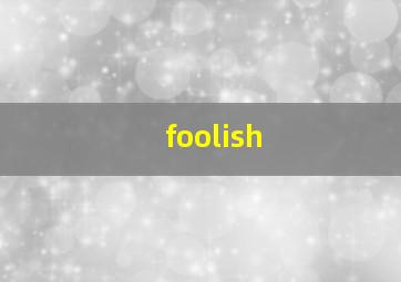 foolish